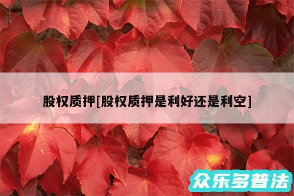 股权质押及股权质押是利好还是利空