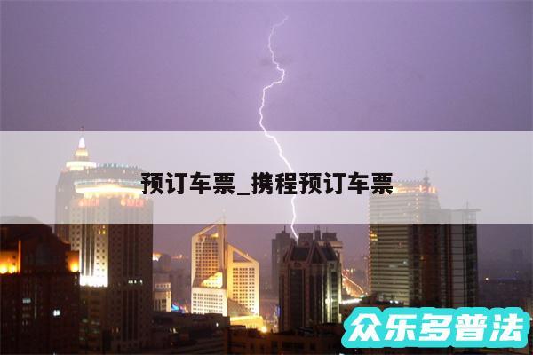 预订车票_携程预订车票
