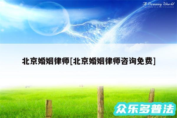 北京婚姻律师及北京婚姻律师咨询免费