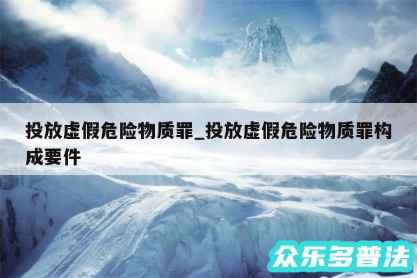 投放虚假危险物质罪_投放虚假危险物质罪构成要件