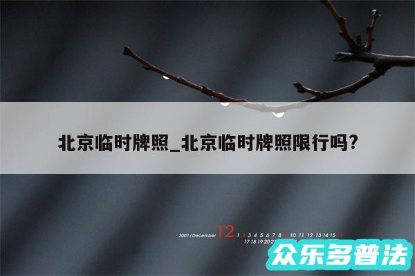 北京临时牌照_北京临时牌照限行吗?