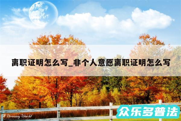 离职证明怎么写_非个人意愿离职证明怎么写