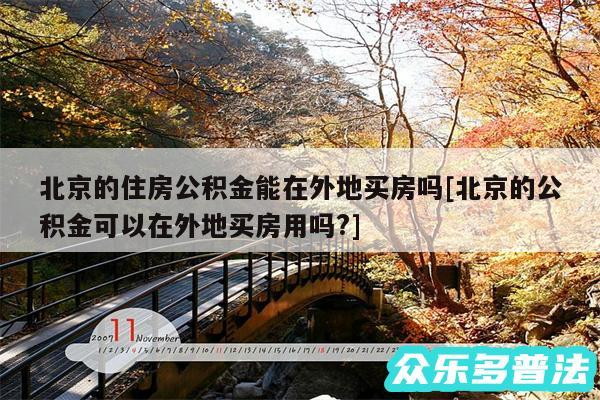 北京的住房公积金能在外地买房吗及北京的公积金可以在外地买房用吗?