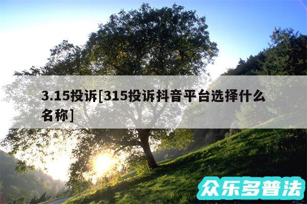 3.15投诉及315投诉抖音平台选择什么名称