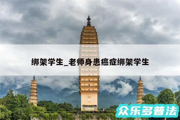绑架学生_老师身患癌症绑架学生