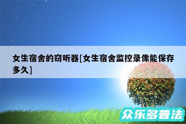 女生宿舍的窃听器及女生宿舍监控录像能保存多久