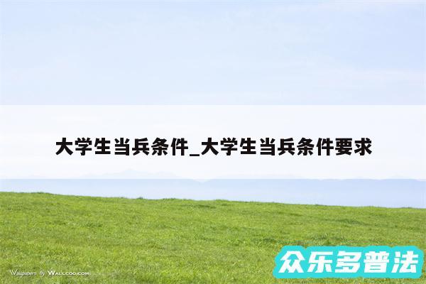 大学生当兵条件_大学生当兵条件要求