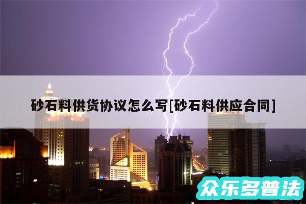 砂石料供货协议怎么写及砂石料供应合同
