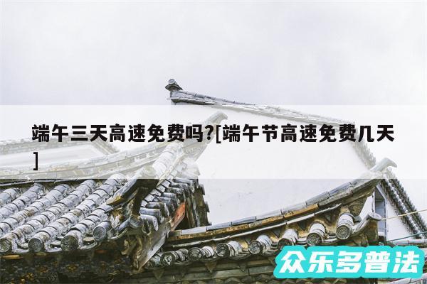 端午三天高速免费吗?及端午节高速免费几天