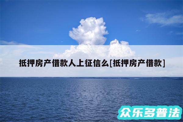 抵押房产借款人上征信么及抵押房产借款