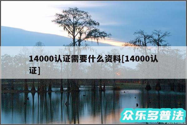14000认证需要什么资料及14000认证